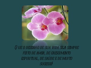 Que o desenho de sua vida seja sempre feito de amor, de crescimento espiritual, de saúde e de muito sucesso! 