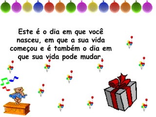 Este é o dia em que você
  nasceu, em que a sua vida
começou e é também o dia em
  que sua vida pode mudar.
 