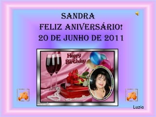 SANDRA
FELIZ ANIVERSÁRIO!
20 DE JUNHO DE 2011




                      Luzia
 