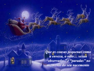 Que as cousas pequenas como
  a envexa, o odio… sexan
“observadas” e “paradas” no
 momento do seu nacemento
 