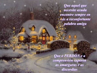 Que aquel que
      necesite axuda
    encontre sempre en
    nós a reconfortante
      palabra amiga




 Que o PERDÓN e a
comprensión superen
  as amarguras e as
      discordias
 