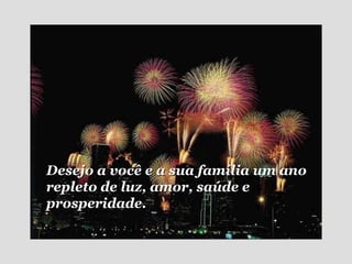 Desejo a você e a sua família um ano repleto de luz, amor, saúde e prosperidade. 