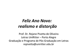 Feliz Ano Novo:  realismo e distorção Prof. Dr. Rejane Pivetta de Oliveira Letras UniRitter – Porto Alegre Graduação e Programa de Pós-Graduação em Letras [email_address] 