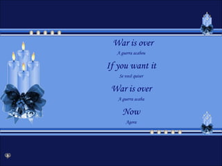 War is over
   A guerra acabou

If you want it
    Se você quiser

 War is over
   A guerra acaba

     Now
       Agora
 