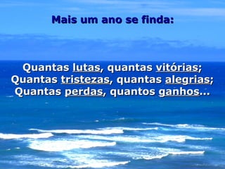 Mais um ano se finda: Quantas  lutas , quantas  vitórias ; Quantas  tristezas , quantas  alegrias ; Quantas  perdas , quantos  ganhos ... 