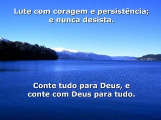 Lute com coragem e persistência; e nunca desista. Conte tudo para Deus, e conte com Deus para tudo. 