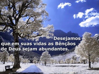   Desejamos que em suas vidas as Bênçãos de Deus sejam abundantes. 