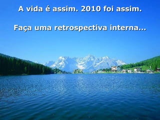A vida é assim. 2010 foi assim. Faça uma retrospectiva interna... 