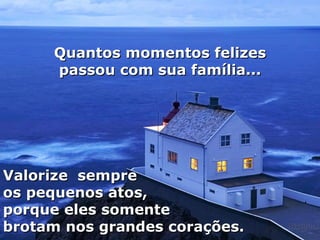 Quantos momentos felizes passou com sua família... Valorize  sempre os pequenos atos, porque eles somente brotam nos grandes corações. 