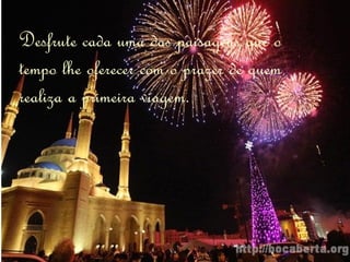 Desfrute cada uma das paisagens que o tempo lhe oferecer com o prazer de quem realiza a primeira viagem. 