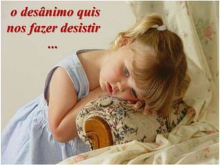 o desânimo quis
nos fazer desistir
       ...
 