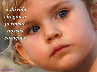 a dúvida
chegou a
permear
  nossos
corações
    ...
 