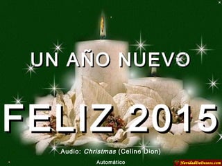 UN AÑO NUEVOUN AÑO NUEVO
Audio: Christmas (Celine Dion)
Automático
FELIZ 2015FELIZ 2015
 