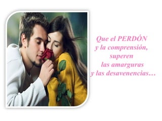 Que el PERDÓN
y la comprensión,
superen
las amarguras
y las desavenencias…
 