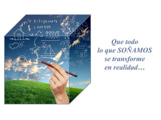 Que todo
lo que SOÑAMOS
se transforme
en realidad…
 