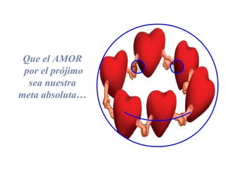 Que el AMOR
por el prójimo
sea nuestra
meta absoluta…
 