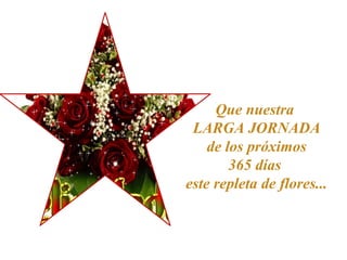 Que nuestra
LARGA JORNADA
de los próximos
365 días
este repleta de flores...
 