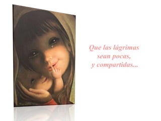 Que las lágrimas
sean pocas,
y compartidas...
 