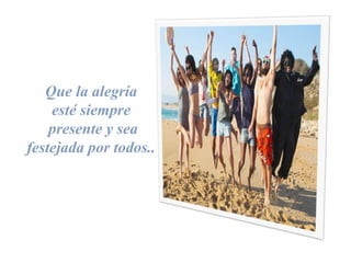 Que la alegría
esté siempre
presente y sea
festejada por todos..
 