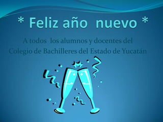  * Feliz año  nuevo * A todos  los alumnos y docentes del  Colegio de Bachilleres del Estado de Yucatán 