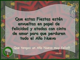 VOLVER Que estas Fiestas estén envueltas en papel de felicidad y atadas con cinta de amor para que perduren todo el Año Nuevo  Que tengas un Año Nuevo muy feliz!!! 