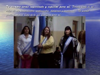 Tu siempre seras importante y especial para mí . Formas parte de mi vida; de mis pensamientos, sentimientos, decisiones y emociones... No podría quedarte alguna duda de lo que significas para mí . 