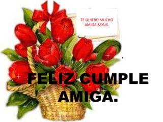 TE QUIERO MUCHO
               AMIGA ZAYUS.




 NNK,.N.,N.,N.,N.,N.,N.,N.,


FELIZ CUMPLE
   AMIGA.
 