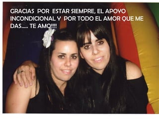 GRACIAS POR ESTAR SIEMPRE, EL APOYO
INCONDICIONAL Y POR TODO EL AMOR QUE ME
DAS….. TE AMO!!!!
 