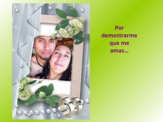 Por demostrarme que me amas… 