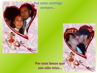 Por estar conmigo siempre…  Por esos besos que son sólo míos… 
