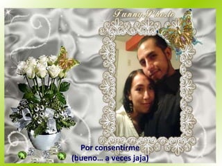 Por consentirme (bueno… a veces jaja) 