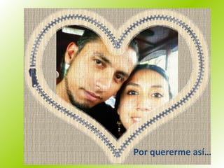 Por quererme así… 