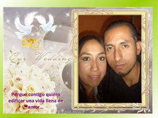 Porque contigo quiero edificar una vida llena de amor… 