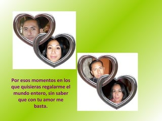 Por esos momentos en los que quisieras regalarme el mundo entero, sin saber que con tu amor me basta. 