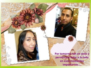 Por tomarme tan en serio y permitirme estar a tu lado en esos momentos importantes…. 