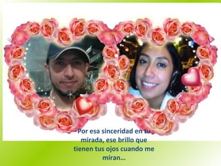 Por esa sinceridad en tu mirada, ese brillo que tienen tus ojos cuando me miran… 
