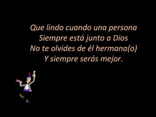 Que lindo cuando una persona Siempre está junto a Dios No te olvides de él hermana(o) Y siempre serás mejor. 