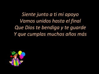Siente junto a ti mi apoyo Vamos unidos hasta el final Que Dios te bendiga y te guarde Y que cumplas muchos años más 