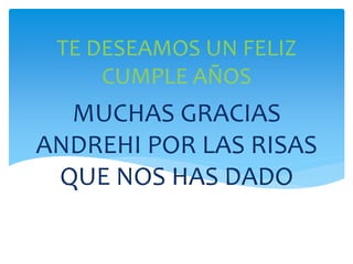 MUCHAS GRACIAS
ANDREHI POR LAS RISAS
QUE NOS HAS DADO
TE DESEAMOS UN FELIZ
CUMPLE AÑOS
 