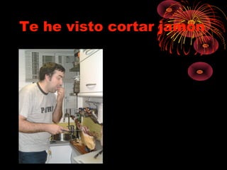 Te he visto cortar jamon