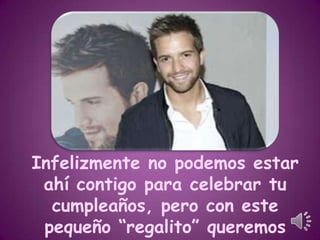 Infelizmente no podemos estar
ahí contigo para celebrar tu
cumpleaños, pero con este
pequeño “regalito” queremos

 