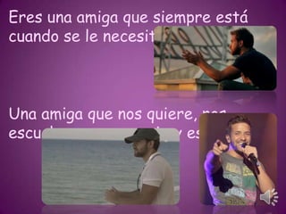 Eres una amiga que siempre está
cuando se le necesita…

Una amiga que nos quiere, nos
escucha, nos aconseja y es sincera…

 