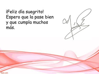 ¡Feliz día suegrito!
Espero que la pase bien
y que cumpla muchos
más.

 