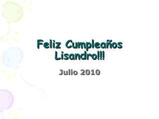 Feliz Cumpleaños
Lisandro!!!
Julio 2010

 