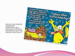 POR QUE CADA DESEO DE
CUMPLEAÑOS
REPRESENTA EL MAS
PROFUNDOS Y SINCEROS
SENTIMIENTOS QUE CADA
PERSONA TIENE HACIA TI

 