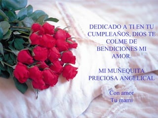 DEDICADO A TI EN TU CUMPLEAÑOS, DIOS TE COLME DE BENDICIONES MI AMOR. MI MUÑEQUITA PRECIOSA ANGELICAL Con amor Tu mami 