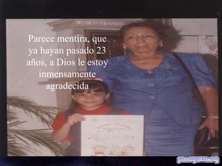 Parece mentira, que ya hayan pasado 23 años, a Dios le estoy inmensamente agradecida 