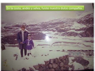 En la costa, andes y selva, fuiste nuestra dulce compañía.
 