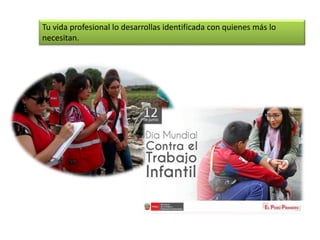 Tu vida profesional lo desarrollas identificada con quienes más lo
necesitan.
 