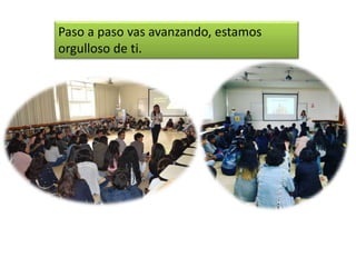 Paso a paso vas avanzando, estamos
orgulloso de ti.
 
